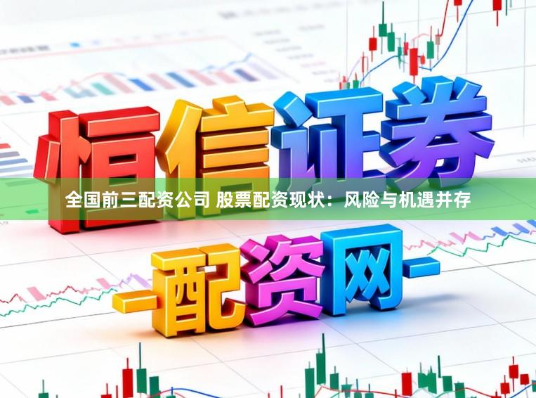 全国前三配资公司 股票配资现状：风险与机遇并存