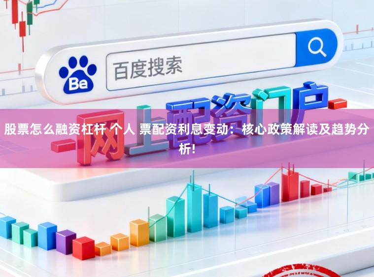 股票怎么融资杠杆 个人 票配资利息变动:核心政策解读及趋势分析!