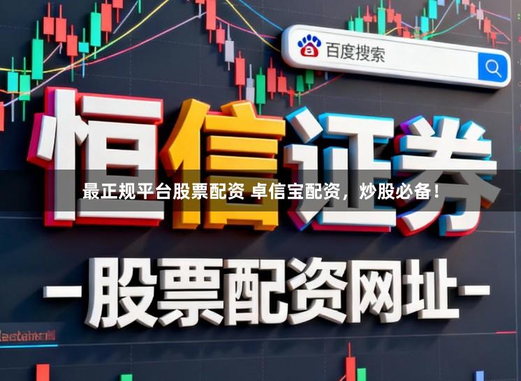最正规平台股票配资 卓信宝配资,炒股必备!