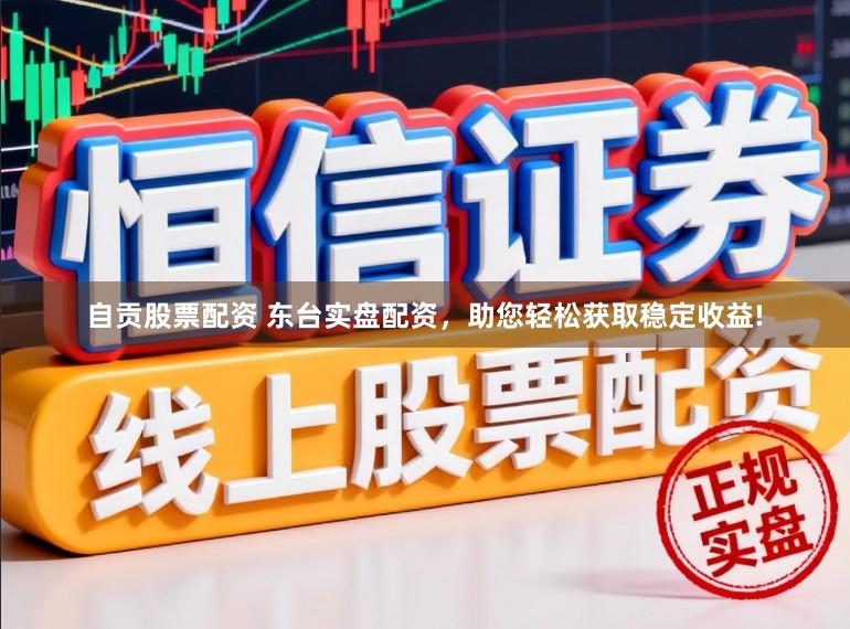 自贡股票配资 东台实盘配资，助您轻松获取稳定收益!