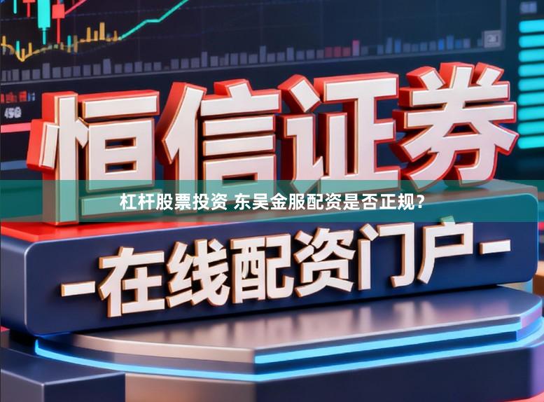杠杆股票投资 东吴金服配资是否正规？