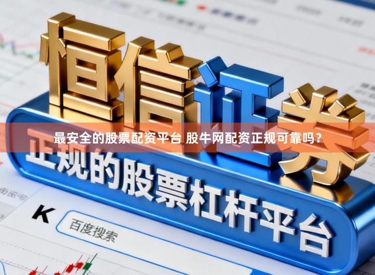 最安全的股票配资平台 股牛网配资正规可靠吗?