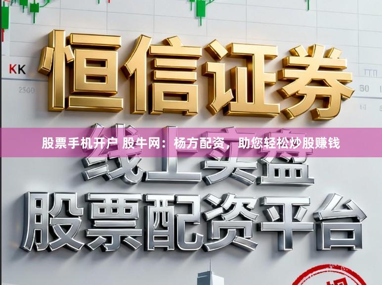 股票手机开户 股牛网：杨方配资，助您轻松炒股赚钱