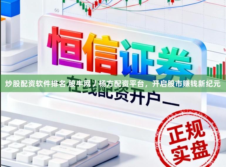 炒股配资软件排名 股牛网丿杨方配资平台,开启股市赚钱新纪元