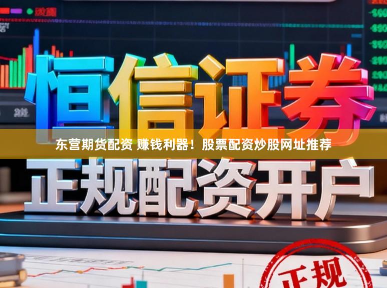 东营期货配资 赚钱利器！股票配资炒股网址推荐