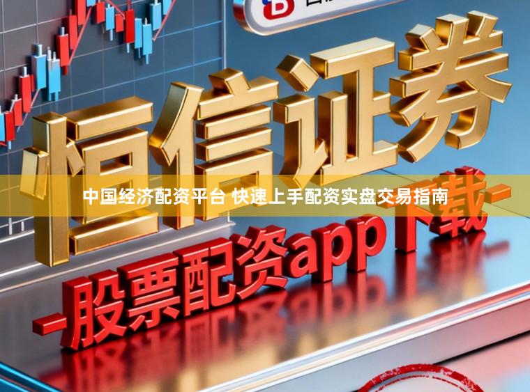 中国经济配资平台 快速上手配资实盘交易指南