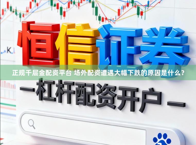 正规千层金配资平台 场外配资遭遇大幅下跌的原因是什么？