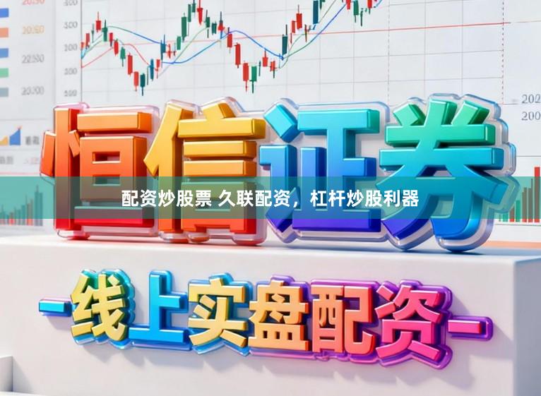 配资炒股票 久联配资，杠杆炒股利器
