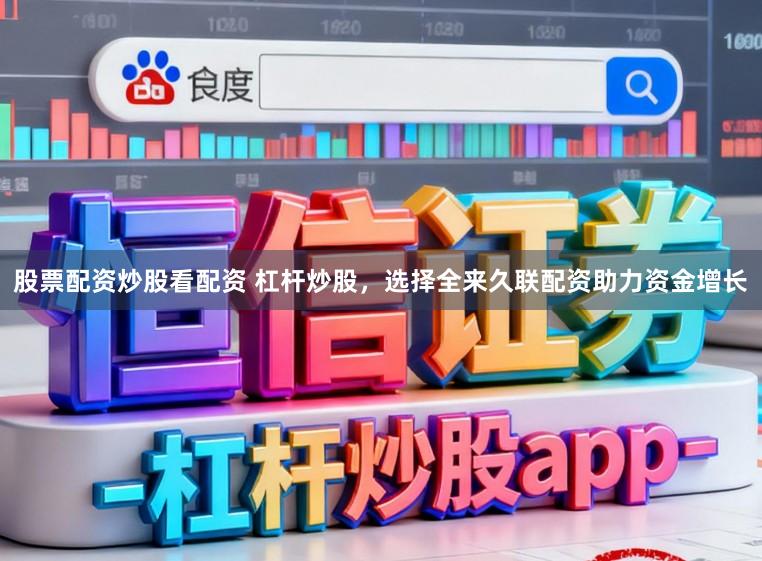 股票配资炒股看配资 杠杆炒股，选择全来久联配资助力资金增长