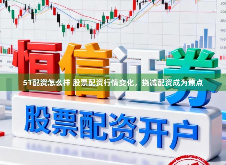 51配资怎么样 股票配资行情变化，挠减配资成为焦点