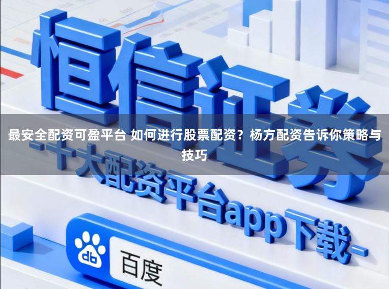 最安全配资可盈平台 如何进行股票配资？杨方配资告诉你策略与技巧