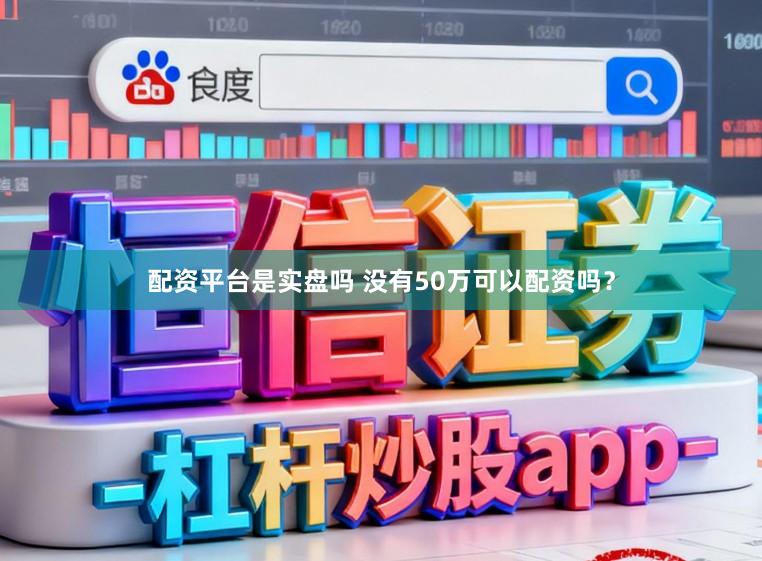 配资平台是实盘吗 没有50万可以配资吗？