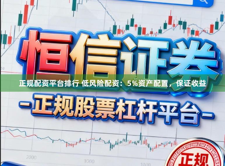 正规配资平台排行 低风险配资：5%资产配置，保证收益