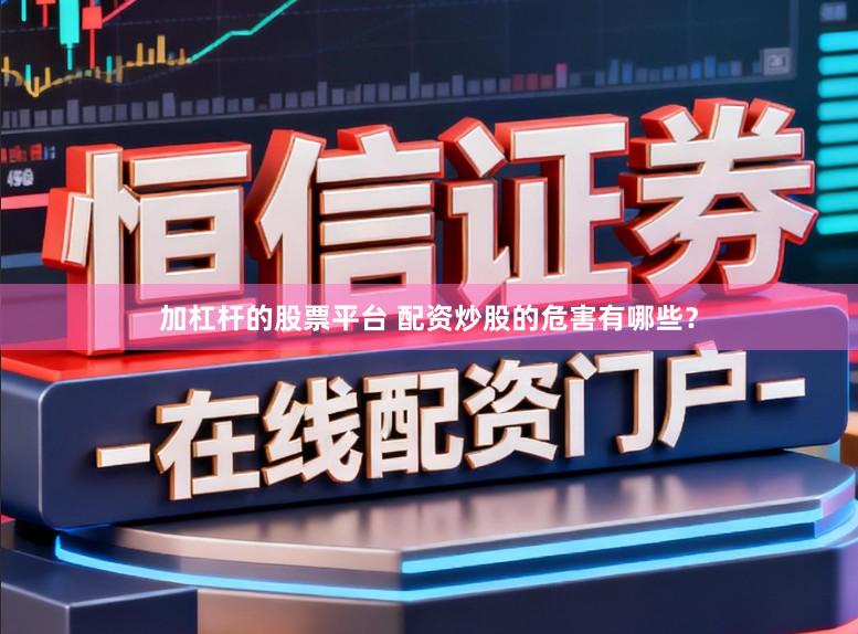 加杠杆的股票平台 配资炒股的危害有哪些？