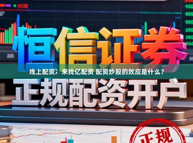 线上配资冫来找亿配资 配资炒股的效应是什么？