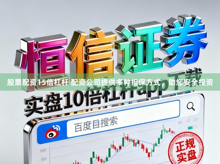股票配资15倍杠杆 配资公司提供多种担保方式，助您安全投资