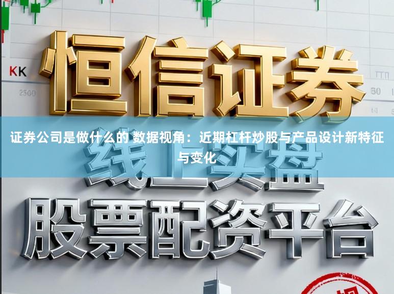 证券公司是做什么的 数据视角：近期杠杆炒股与产品设计新特征与变化