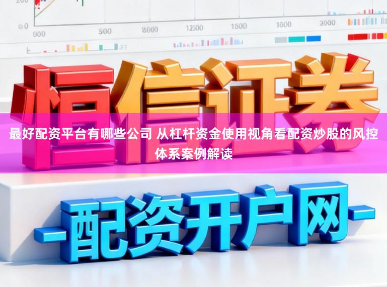 最好配资平台有哪些公司 从杠杆资金使用视角看配资炒股的风控体系案例解读