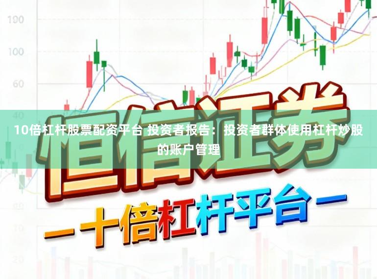 10倍杠杆股票配资平台 投资者报告：投资者群体使用杠杆炒股的账户管理
