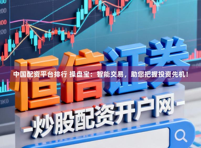 中国配资平台排行 操盘宝：智能交易，助您把握投资先机！