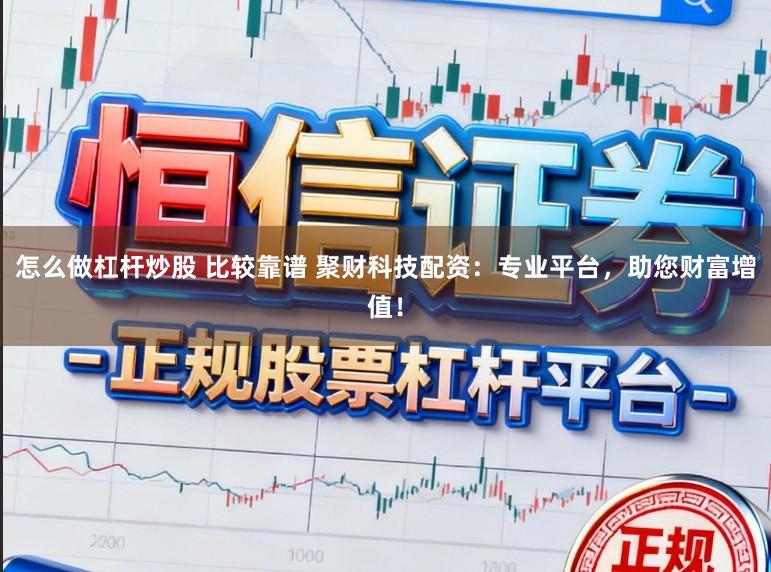 怎么做杠杆炒股 比较靠谱 聚财科技配资：专业平台，助您财富增值！