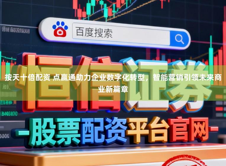 按天十倍配资 点赢通助力企业数字化转型，智能营销引领未来商业新篇章