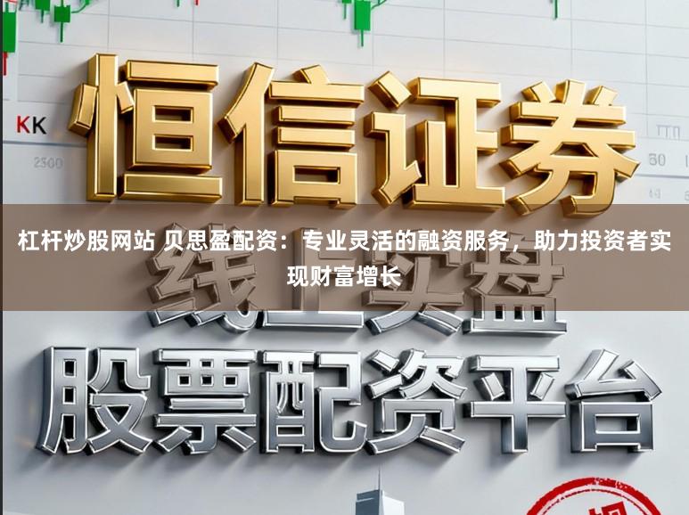 杠杆炒股网站 贝思盈配资：专业灵活的融资服务，助力投资者实现财富增长