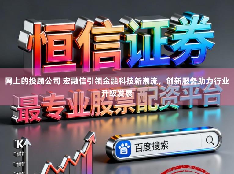网上的投顾公司 宏融信引领金融科技新潮流，创新服务助力行业升级发展