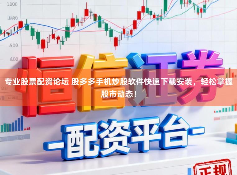 专业股票配资论坛 股多多手机炒股软件快速下载安装，轻松掌握股市动态！