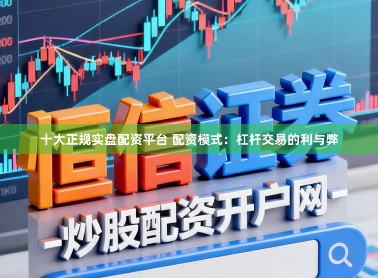十大正规实盘配资平台 配资模式：杠杆交易的利与弊