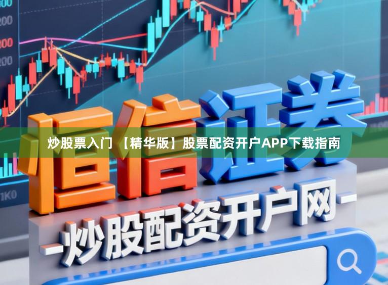 炒股票入门 【精华版】股票配资开户APP下载指南