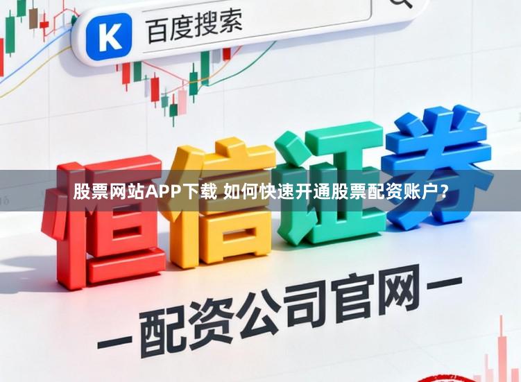 股票网站APP下载 如何快速开通股票配资账户？