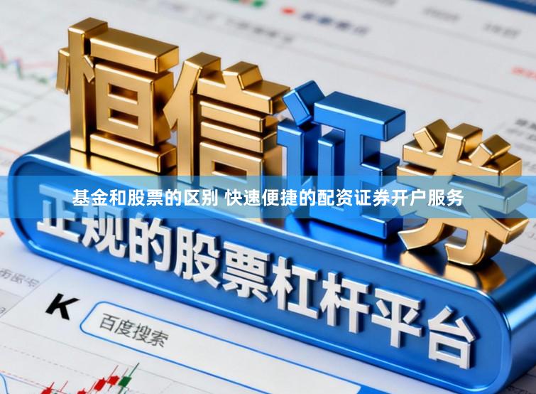 基金和股票的区别 快速便捷的配资证券开户服务