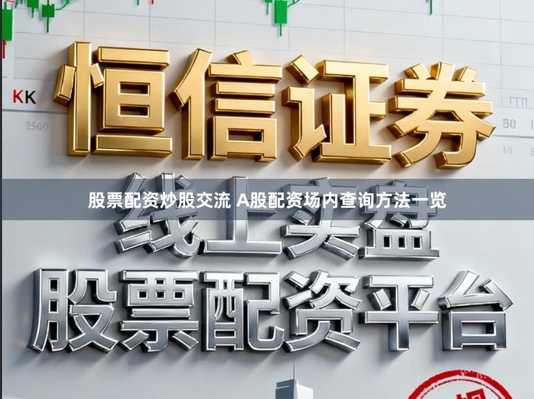 股票配资炒股交流 A股配资场内查询方法一览