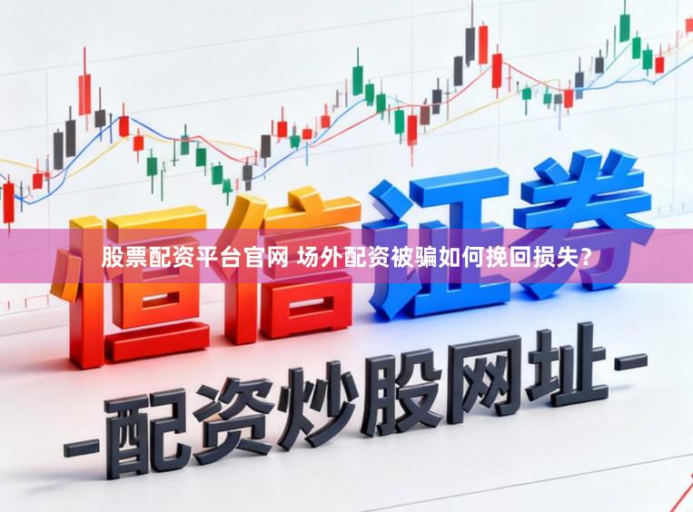 股票配资平台官网 场外配资被骗如何挽回损失？