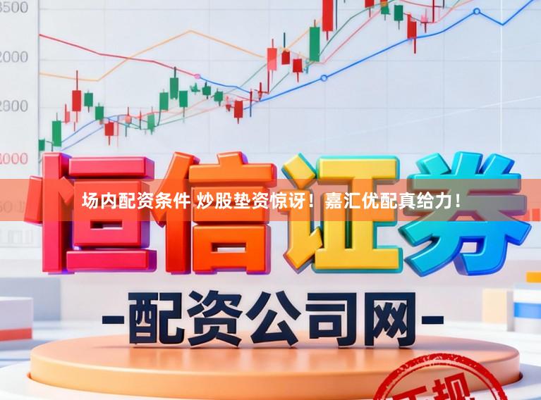 场内配资条件 炒股垫资惊讶！嘉汇优配真给力！