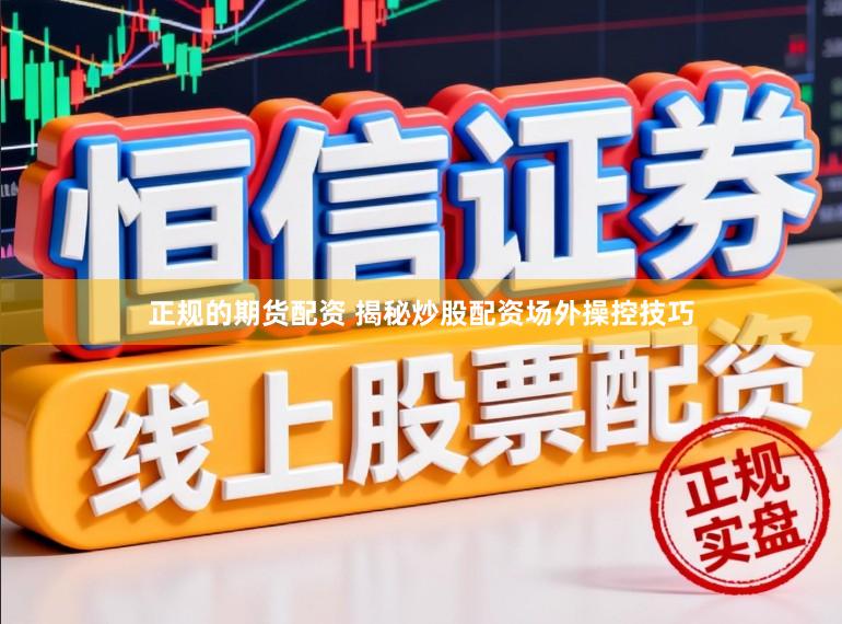正规的期货配资 揭秘炒股配资场外操控技巧