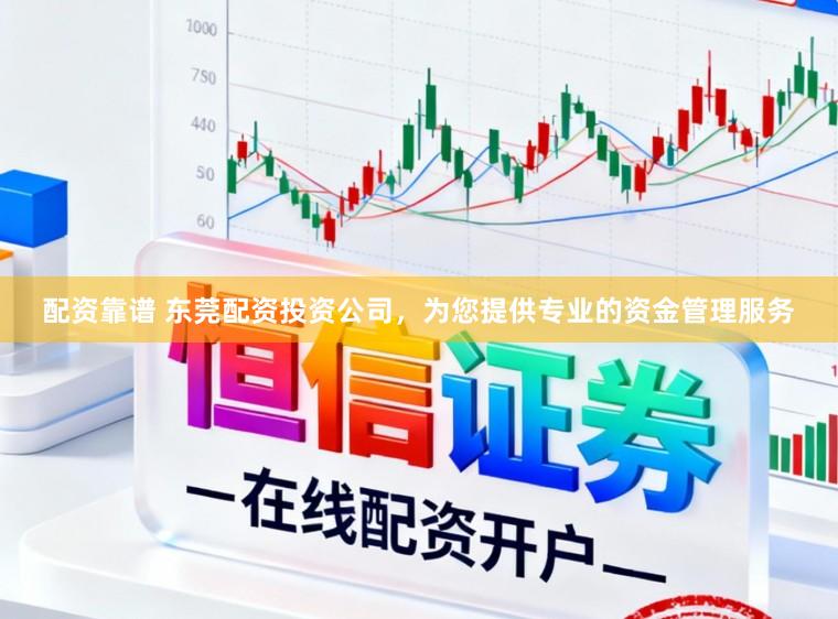 配资靠谱 东莞配资投资公司，为您提供专业的资金管理服务