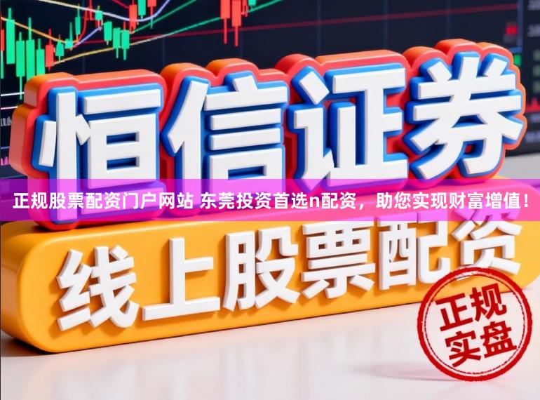 正规股票配资门户网站 东莞投资首选n配资，助您实现财富增值！