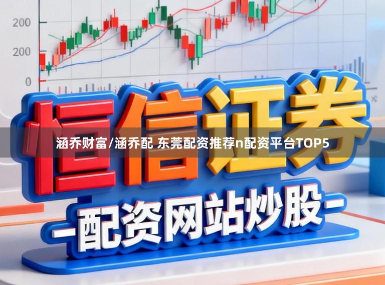涵乔财富/涵乔配 东莞配资推荐n配资平台TOP5