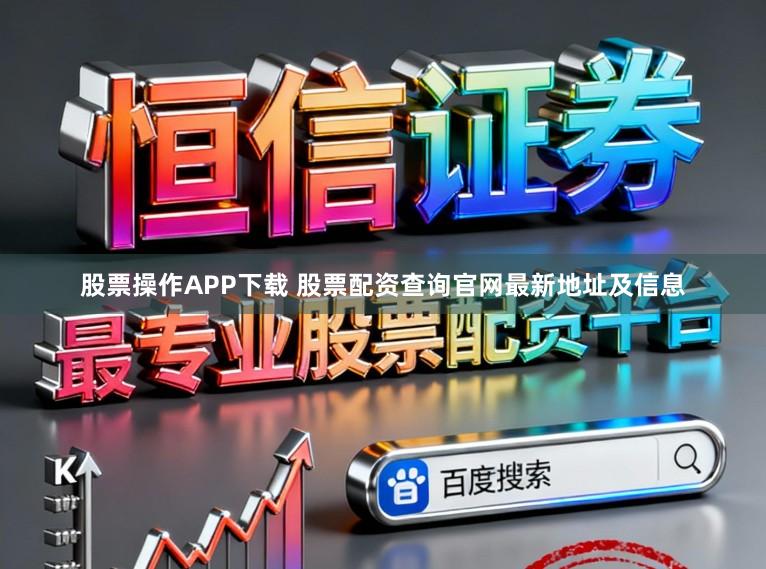 股票操作APP下载 股票配资查询官网最新地址及信息