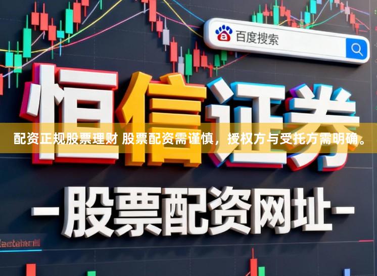 配资正规股票理财 股票配资需谨慎，授权方与受托方需明确。