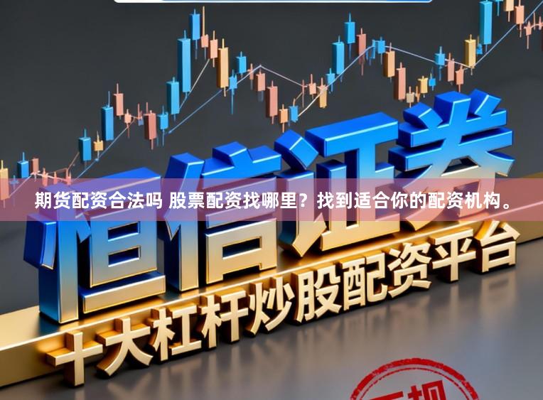 期货配资合法吗 股票配资找哪里？找到适合你的配资机构。