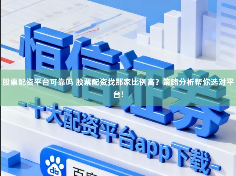 股票配资平台可靠吗 股票配资找那家比例高？策略分析帮你选对平台!