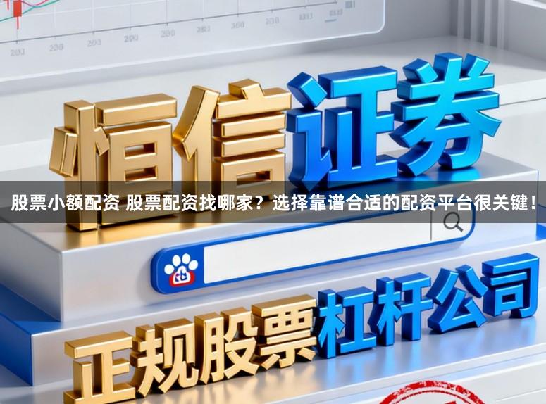 股票小额配资 股票配资找哪家?选择靠谱合适的配资平台很关键!