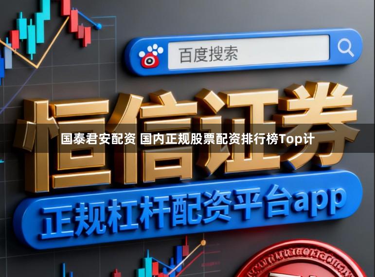 国泰君安配资 国内正规股票配资排行榜Top计