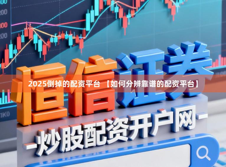 2025倒掉的配资平台 【如何分辨靠谱的配资平台】