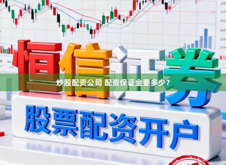 炒股配资公司 配资保证金要多少？