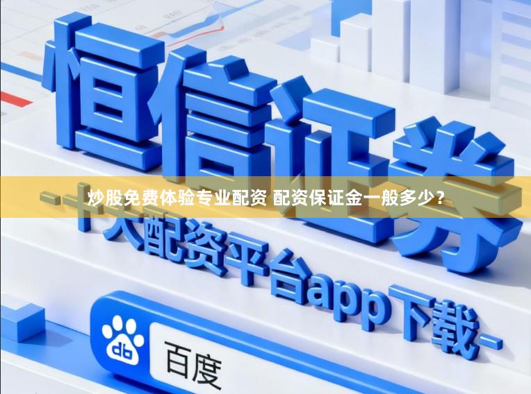炒股免费体验专业配资 配资保证金一般多少？