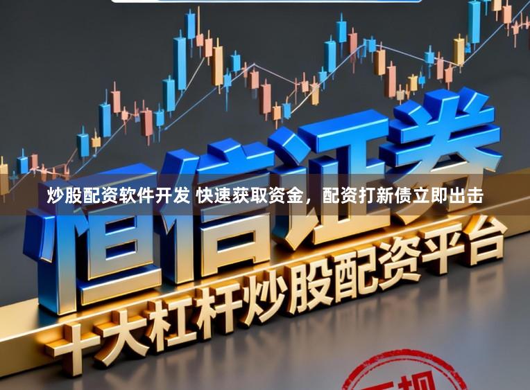 炒股配资软件开发 快速获取资金，配资打新债立即出击